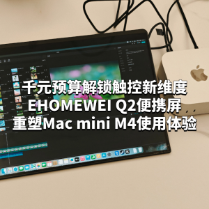 千元預(yù)算解鎖觸控新維度：EHOMEWEI Q2便攜屏重塑Mac mini M4使用體驗(yàn)