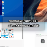 618如何選購NAS？真用了才知道！主流NAS試用渠道匯總+對(duì)比分析