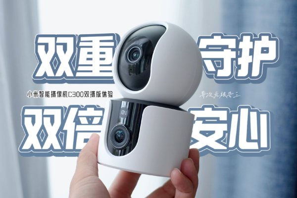 「双重守护,双倍安心」小米智能摄像机C300双摄版体验