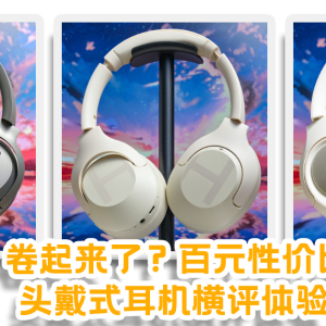 百元价格，旗舰体验？三款高性价比头戴式耳机横评对比