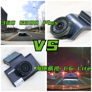 『360 G300 Plus』 VS『海康威视 C6 Lite』，两大300元档选手对比告诉你，行车记录仪市场到底有多卷！