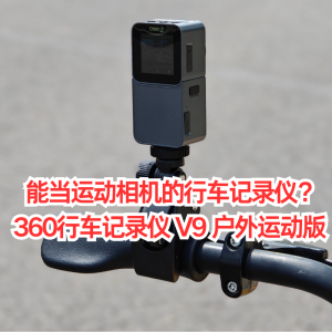 能当运动相机的行车记录仪!360行车记录仪 V9 户外运动版 体验