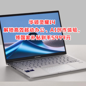 华硕灵耀14 2025解锁高效移动办公、AI创作体验，领国家补贴到手5999元