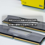 组装DeepSeek电脑内存该如何选购丨方案解析与实操调试方案分享
