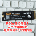 PCIe 5.0真香！国产存储黑科技海康存储C5000体验