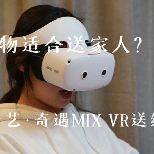 什么礼物适合送家人？一套爱奇艺·奇遇MIX VR送给最爱的人