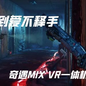 从新鲜感到爱不释手：奇遇MIX VR一体机娱乐体验