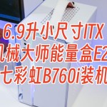 6.9升小尺寸ITX，机械大师能量盒E24+七彩虹B760i装机